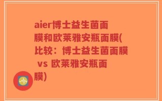 aier博士益生菌面膜和欧莱雅安瓶面膜(比较：博士益生菌面膜 vs 欧莱雅安瓶面膜)