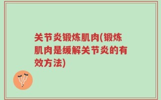 关节炎锻炼肌肉(锻炼肌肉是缓解关节炎的有效方法)