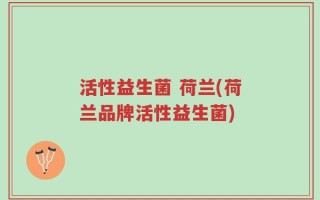 活性益生菌 荷兰(荷兰品牌活性益生菌)