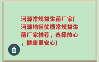 河源常规益生菌厂家(河源地区优质常规益生菌厂家推荐，选择放心，健康更安心)