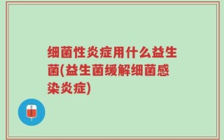 细菌性炎症用什么益生菌(益生菌缓解细菌感染炎症)