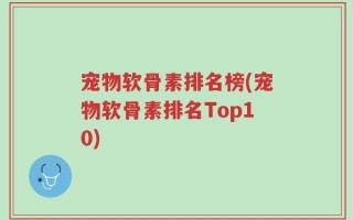 宠物软骨素排名榜(宠物软骨素排名Top10)