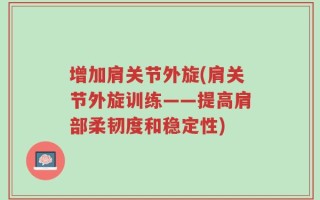 增加肩关节外旋(肩关节外旋训练——提高肩部柔韧度和稳定性)