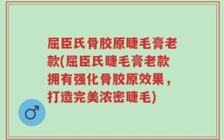 屈臣氏骨胶原睫毛膏老款(屈臣氏睫毛膏老款拥有强化骨胶原效果，打造完美浓密睫毛)