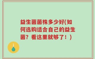 益生菌菌株多少好(如何选购适合自己的益生菌？看这里就够了！)