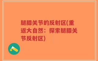 腿膝关节的反射区(重返大自然：探索腿膝关节反射区)