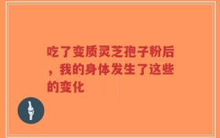 吃了变质灵芝孢子粉后，我的身体发生了这些的变化