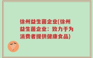 徐州益生菌企业(徐州益生菌企业：致力于为消费者提供健康食品)