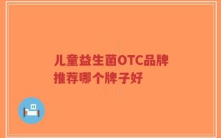 儿童益生菌OTC品牌推荐哪个牌子好