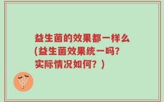 益生菌的效果都一样么(益生菌效果统一吗？实际情况如何？)
