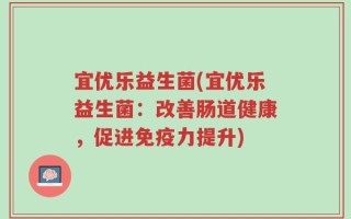 宜优乐益生菌(宜优乐益生菌：改善肠道健康，促进免疫力提升)