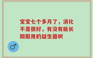 宝宝七个多月了，消化不是很好，有没有能长期服用的益生菌啊