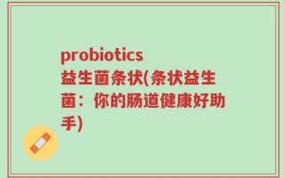 probiotics益生菌条状(条状益生菌：你的肠道健康好助手)