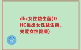 dhc女性益生菌(DHC推出女性益生菌，关爱女性健康)