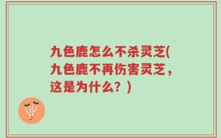 九色鹿怎么不杀灵芝(九色鹿不再伤害灵芝，这是为什么？)