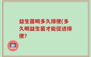 益生菌喝多久排便(多久喝益生菌才能促进排便？