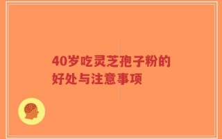 40岁吃灵芝孢子粉的好处与注意事项