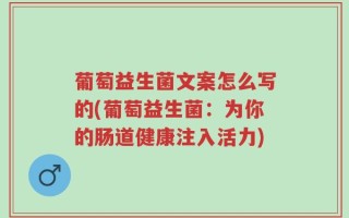 葡萄益生菌文案怎么写的(葡萄益生菌：为你的肠道健康注入活力)