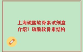 上海硫酸软骨素试剂盒介绍？硫酸软骨素结构