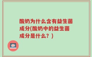 酸奶为什么含有益生菌成分(酸奶中的益生菌成分是什么？)