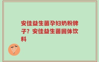 安佳益生菌孕妇奶粉牌子？安佳益生菌固体饮料