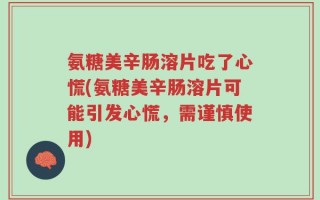 氨糖美辛肠溶片吃了心慌(氨糖美辛肠溶片可能引发心慌，需谨慎使用)