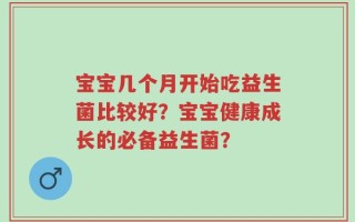 宝宝几个月开始吃益生菌比较好？宝宝健康成长的必备益生菌？