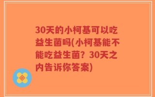 30天的小柯基可以吃益生菌吗(小柯基能不能吃益生菌？30天之内告诉你答案)