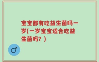 宝宝都有吃益生菌吗一岁(一岁宝宝适合吃益生菌吗？)