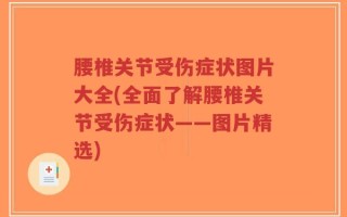 腰椎关节受伤症状图片大全(全面了解腰椎关节受伤症状——图片精选)