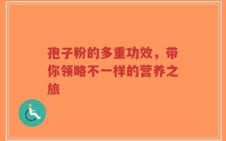 孢子粉的多重功效，带你领略不一样的营养之旅