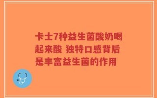 卡士7种益生菌酸奶喝起来酸 独特口感背后是丰富益生菌的作用