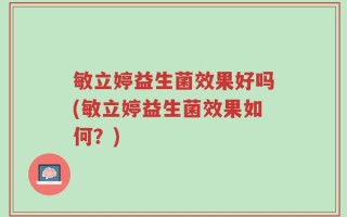 敏立婷益生菌效果好吗(敏立婷益生菌效果如何？)