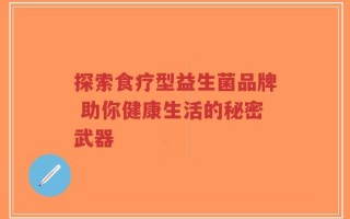 探索食疗型益生菌品牌 助你健康生活的秘密武器