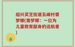 绍兴灵芝街道五峰村娄梦娜(娄梦娜：一位为儿童教育献身的远航者)