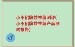 小小招牌益生菌测评(小小招牌益生菌产品测试报告)