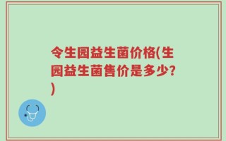 令生园益生菌价格(生园益生菌售价是多少？)
