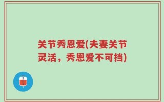 关节秀恩爱(夫妻关节灵活，秀恩爱不可挡)