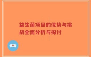 益生菌项目的优势与挑战全面分析与探讨