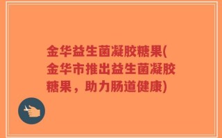 金华益生菌凝胶糖果(金华市推出益生菌凝胶糖果，助力肠道健康)