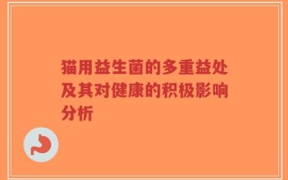 猫用益生菌的多重益处及其对健康的积极影响分析