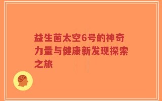 益生菌太空6号的神奇力量与健康新发现探索之旅