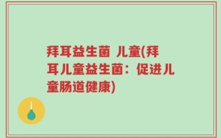 拜耳益生菌 儿童(拜耳儿童益生菌：促进儿童肠道健康)