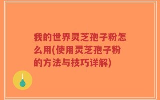 我的世界灵芝孢子粉怎么用(使用灵芝孢子粉的方法与技巧详解)