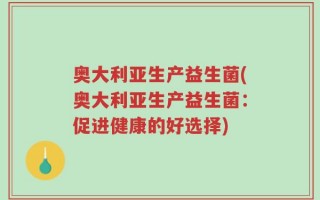 奥大利亚生产益生菌(奥大利亚生产益生菌：促进健康的好选择)