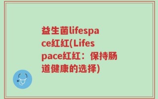 益生菌lifespace红红(Lifespace红红：保持肠道健康的选择)