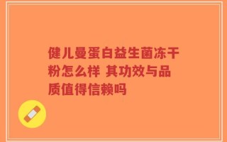 健儿曼蛋白益生菌冻干粉怎么样 其功效与品质值得信赖吗