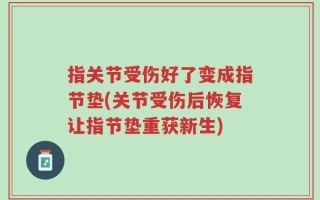 指关节受伤好了变成指节垫(关节受伤后恢复让指节垫重获新生)