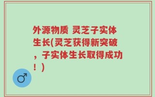外源物质 灵芝子实体生长(灵芝获得新突破，子实体生长取得成功！)