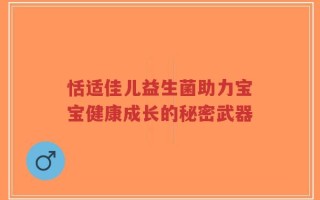 恬适佳儿益生菌助力宝宝健康成长的秘密武器